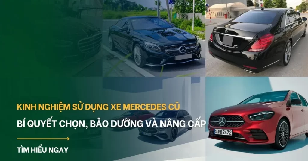 Kinh nghiệm sử dụng xe Mercedes cũ: Bí quyết chọn, bảo dưỡng và nâng cấp tại Việt Nam