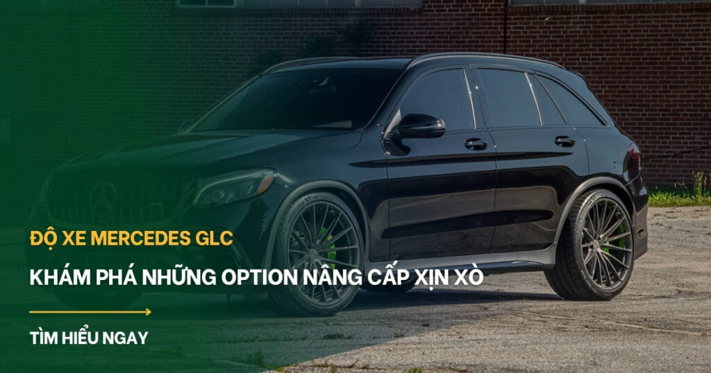 Độ xe Mercedes GLC: toàn tập nâng cấp từ A-Z cho chủ xe tại Việt Nam